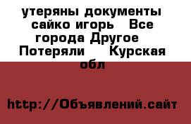 утеряны документы сайко игорь - Все города Другое » Потеряли   . Курская обл.